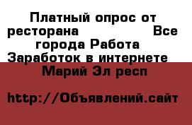 Платный опрос от ресторана Burger King - Все города Работа » Заработок в интернете   . Марий Эл респ.